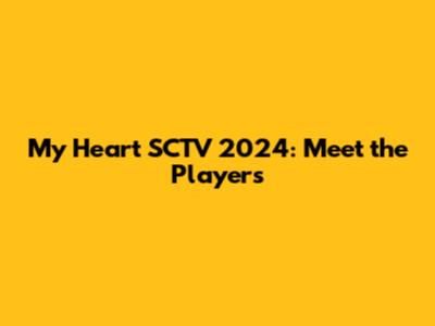 My Heart SCTV 2024: Meet the Players