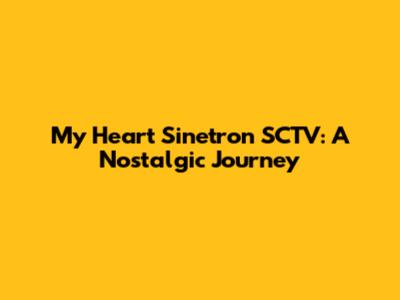 My Heart Sinetron SCTV: A Nostalgic Journey