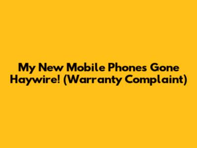 My New Mobile Phone's Gone Haywire! (Warranty Complaint)