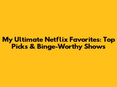 My Ultimate Netflix Favorites: Top Picks & Binge-Worthy Shows