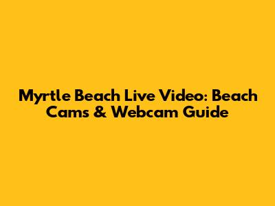 Myrtle Beach Live Video: Beach Cams & Webcam Guide