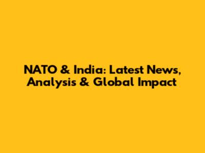 NATO & India: Latest News, Analysis & Global Impact