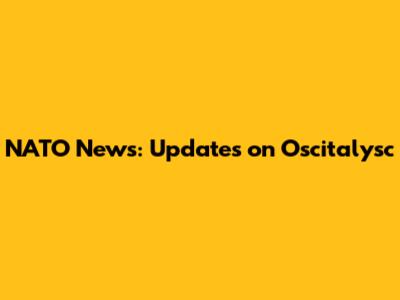NATO News: Updates on Oscitalysc