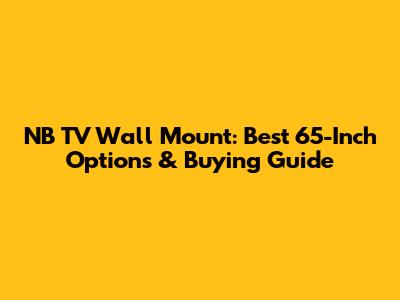 NB TV Wall Mount: Best 65-Inch Options & Buying Guide