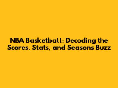 NBA Basketball: Decoding the Scores, Stats, and Season's Buzz