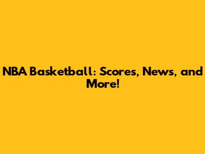 NBA Basketball: Scores, News, and More!