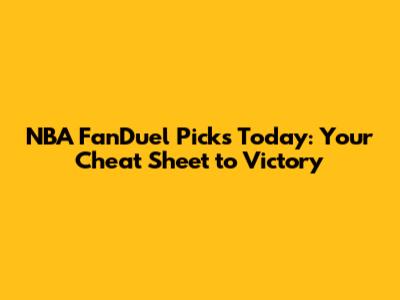 NBA FanDuel Picks Today: Your Cheat Sheet to Victory