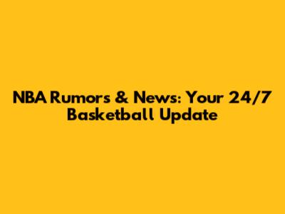 NBA Rumors & News: Your 24/7 Basketball Update