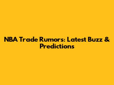 NBA Trade Rumors: Latest Buzz & Predictions