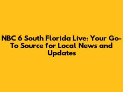 NBC 6 South Florida Live: Your Go-To Source for Local News and Updates
