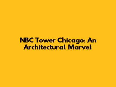 NBC Tower Chicago: An Architectural Marvel