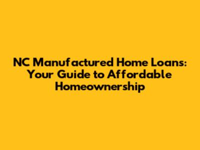 NC Manufactured Home Loans: Your Guide to Affordable Homeownership