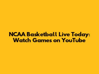 NCAA Basketball Live Today: Watch Games on YouTube