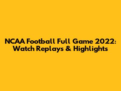 NCAA Football Full Game 2022: Watch Replays & Highlights
