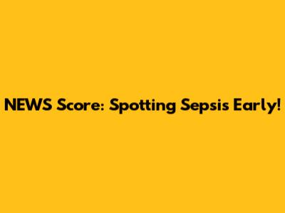 NEWS Score: Spotting Sepsis Early!