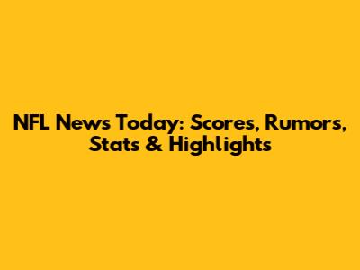 NFL News Today: Scores, Rumors, Stats & Highlights