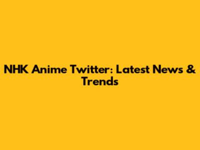 NHK Anime Twitter: Latest News & Trends