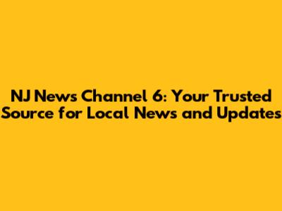 NJ News Channel 6: Your Trusted Source for Local News and Updates