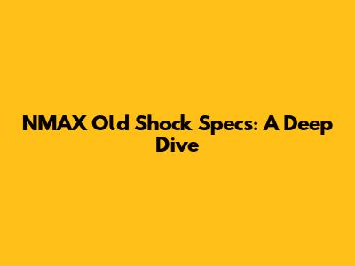 NMAX Old Shock Specs: A Deep Dive