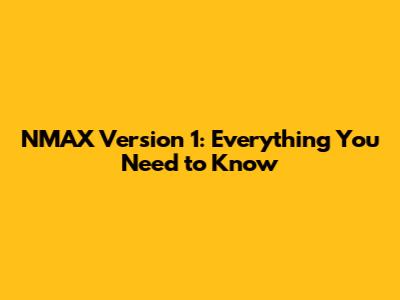 NMAX Version 1: Everything You Need to Know