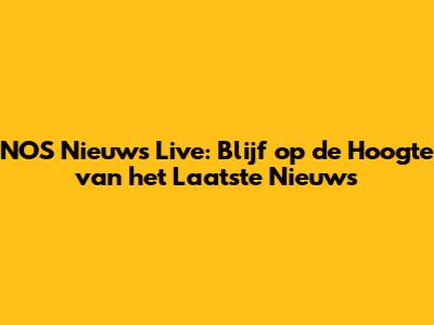 NOS Nieuws Live: Blijf op de Hoogte van het Laatste Nieuws