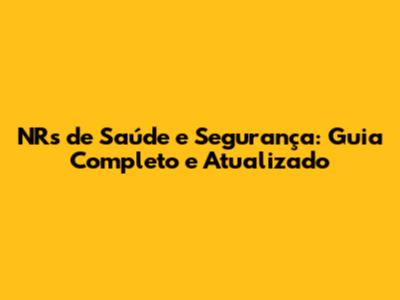 NRs de Saúde e Segurança: Guia Completo e Atualizado