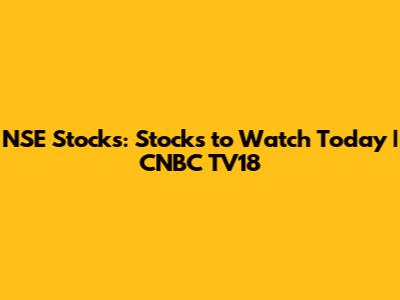 NSE Stocks: Stocks to Watch Today | CNBC TV18