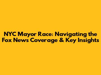 NYC Mayor Race: Navigating the Fox News Coverage & Key Insights