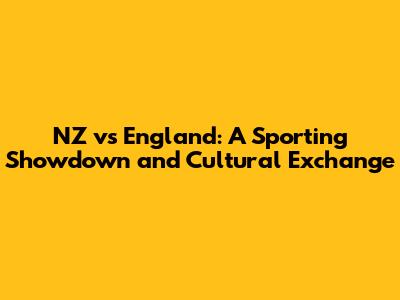 NZ vs England: A Sporting Showdown and Cultural Exchange