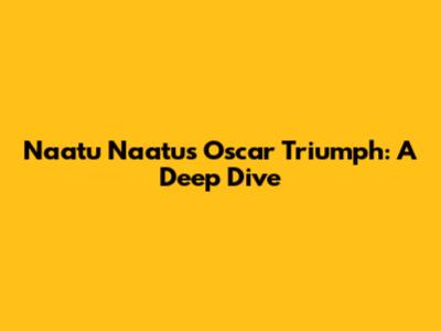 Naatu Naatu's Oscar Triumph: A Deep Dive