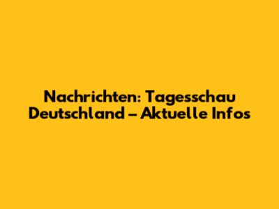 Nachrichten: Tagesschau Deutschland – Aktuelle Infos