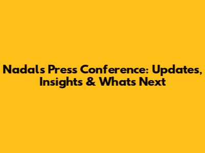 Nadal's Press Conference: Updates, Insights & What's Next