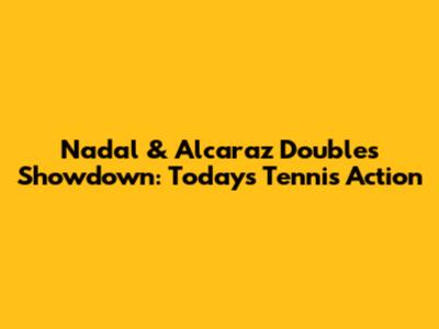 Nadal & Alcaraz Doubles Showdown: Today's Tennis Action