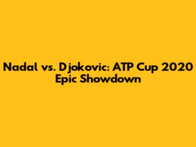 Nadal vs. Djokovic: ATP Cup 2020 Epic Showdown