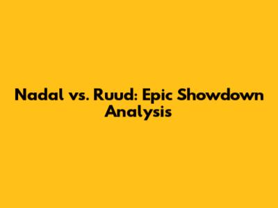 Nadal vs. Ruud: Epic Showdown Analysis