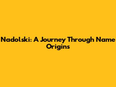 Nadolski: A Journey Through Name Origins