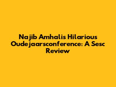 Najib Amhali's Hilarious Oudejaarsconference: A Sesc Review