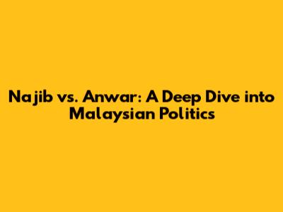 Najib vs. Anwar: A Deep Dive into Malaysian Politics