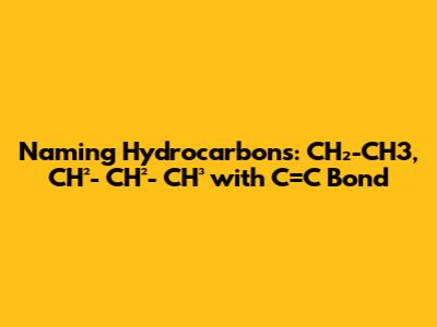 Naming Hydrocarbons: CH₂-CH3, CH²- CH²- CH³ with C=C Bond