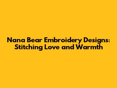 Nana Bear Embroidery Designs: Stitching Love and Warmth