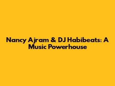 Nancy Ajram & DJ Habibeats: A Music Powerhouse