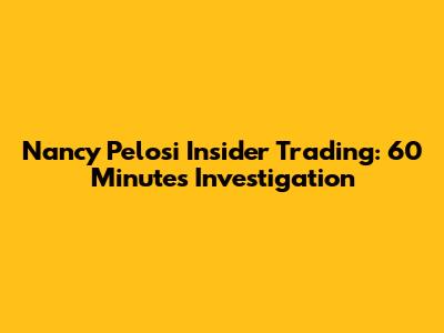 Nancy Pelosi Insider Trading: 60 Minutes Investigation