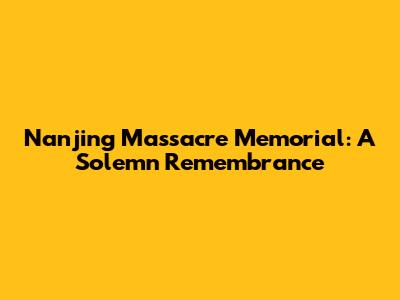 Nanjing Massacre Memorial: A Solemn Remembrance
