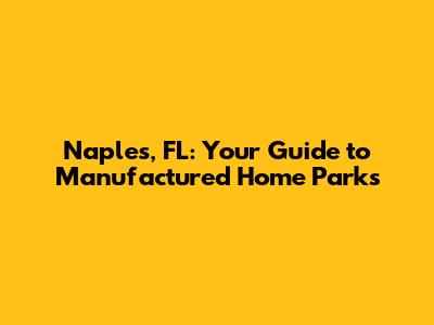 Naples, FL: Your Guide to Manufactured Home Parks