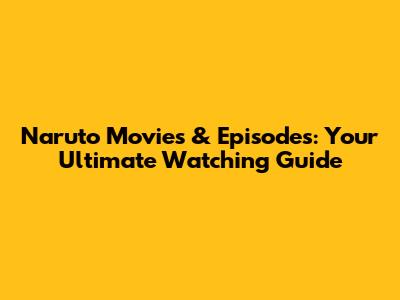 Naruto Movies & Episodes: Your Ultimate Watching Guide