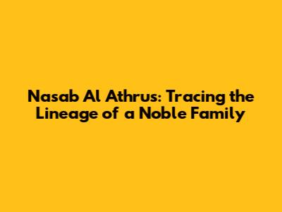 Nasab Al Athrus: Tracing the Lineage of a Noble Family