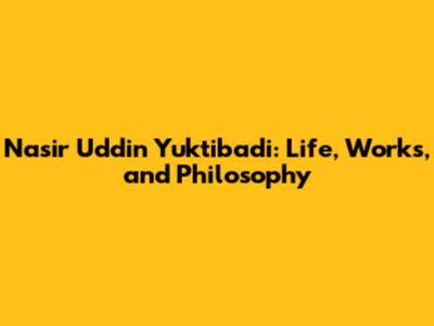 Nasir Uddin Yuktibadi: Life, Works, and Philosophy