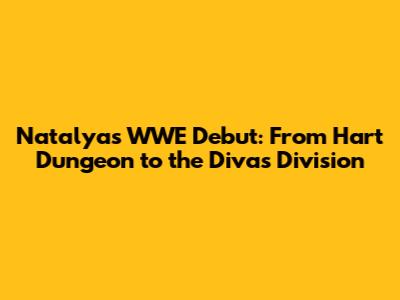 Natalya's WWE Debut: From Hart Dungeon to the Diva's Division