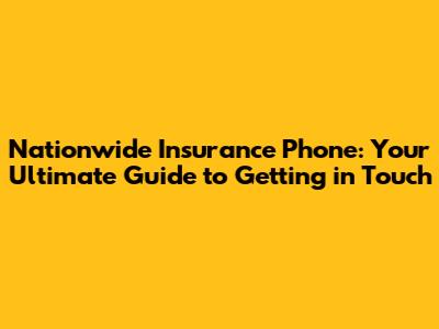 Nationwide Insurance Phone: Your Ultimate Guide to Getting in Touch
