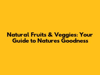 Natural Fruits & Veggies: Your Guide to Nature's Goodness